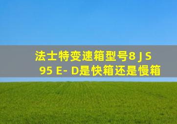 法士特变速箱型号8 J S 95 E- D是快箱还是慢箱